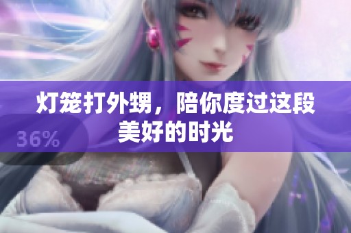 灯笼打外甥，陪你度过这段美好的时光