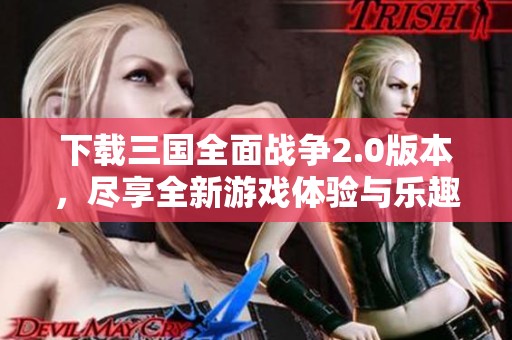 下载三国全面战争2.0版本，尽享全新游戏体验与乐趣
