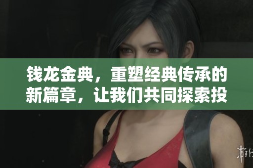 钱龙金典，重塑经典传承的新篇章，让我们共同探索投资的智慧与机遇