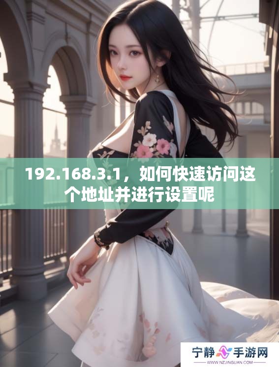 192.168.3.1，如何快速访问这个地址并进行设置呢
