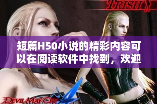短篇H50小说的精彩内容可以在阅读软件中找到，欢迎您尽情畅享全文阅读体验！