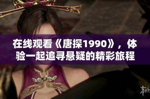 在线观看《唐探1990》，体验一起追寻悬疑的精彩旅程