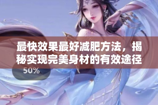 最快效果最好减肥方法，揭秘实现完美身材的有效途径