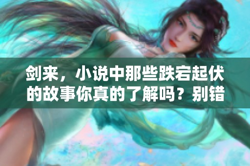 剑来，小说中那些跌宕起伏的故事你真的了解吗？别错过这部精彩作品。