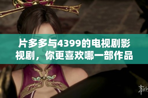 片多多与4399的电视剧影视剧，你更喜欢哪一部作品呢