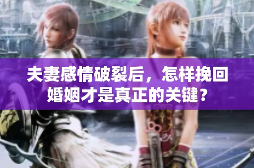 夫妻感情破裂后，怎样挽回婚姻才是真正的关键？
