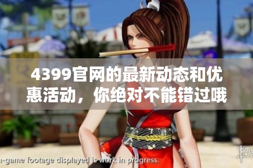 4399官网的最新动态和优惠活动，你绝对不能错过哦
