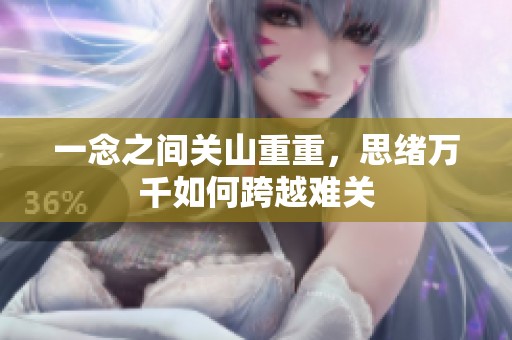 一念之间关山重重，思绪万千如何跨越难关