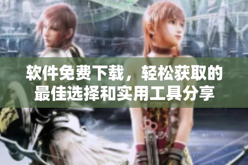 软件免费下载，轻松获取的最佳选择和实用工具分享