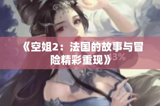 《空姐2：法国的故事与冒险精彩重现》