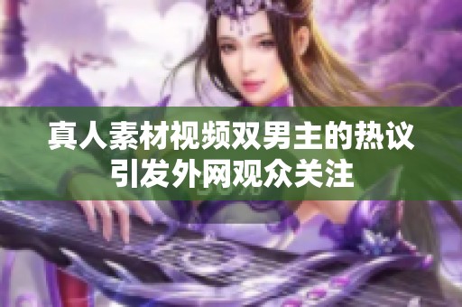 真人素材视频双男主的热议引发外网观众关注
