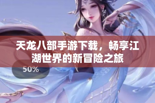 天龙八部手游下载，畅享江湖世界的新冒险之旅