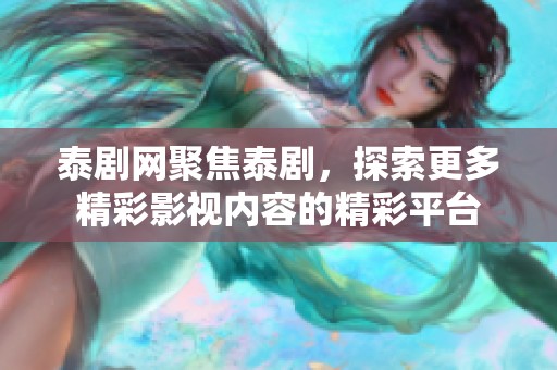 泰剧网聚焦泰剧，探索更多精彩影视内容的精彩平台