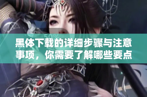 黑体下载的详细步骤与注意事项，你需要了解哪些要点呢