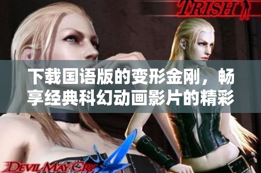 下载国语版的变形金刚，畅享经典科幻动画影片的精彩剧情