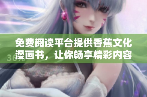免费阅读平台提供香蕉文化漫画书，让你畅享精彩内容