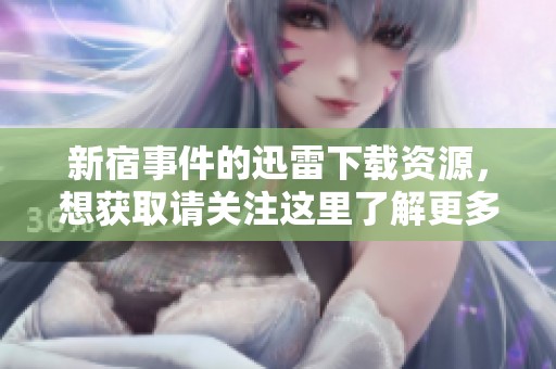 新宿事件的迅雷下载资源，想获取请关注这里了解更多信息