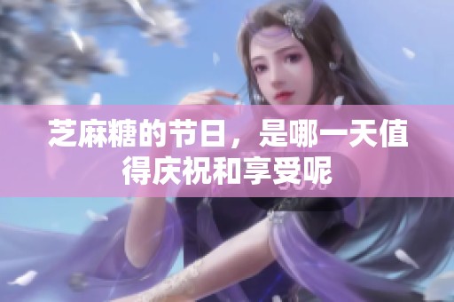芝麻糖的节日，是哪一天值得庆祝和享受呢