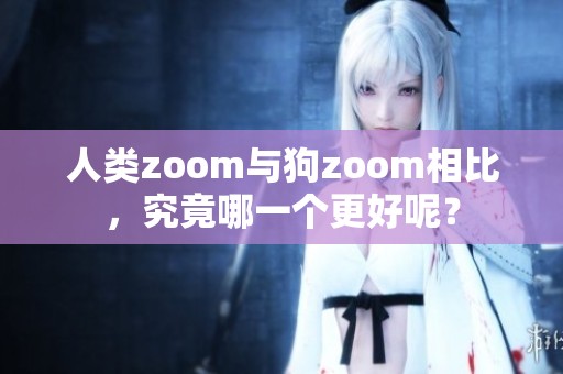 人类zoom与狗zoom相比，究竟哪一个更好呢？