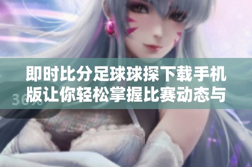 即时比分足球球探下载手机版让你轻松掌握比赛动态与最新信息