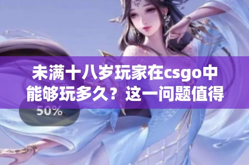 未满十八岁玩家在csgo中能够玩多久？这一问题值得探讨和关注。