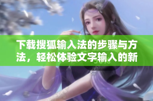 下载搜狐输入法的步骤与方法，轻松体验文字输入的新乐趣