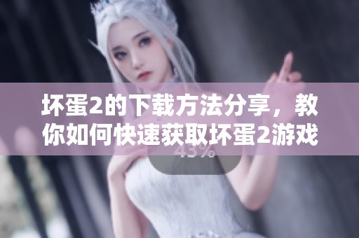 坏蛋2的下载方法分享，教你如何快速获取坏蛋2游戏资源