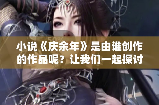 小说《庆余年》是由谁创作的作品呢？让我们一起探讨这个问题吧