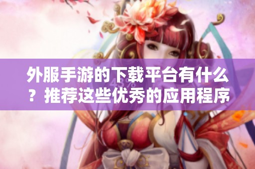 外服手游的下载平台有什么？推荐这些优秀的应用程序！