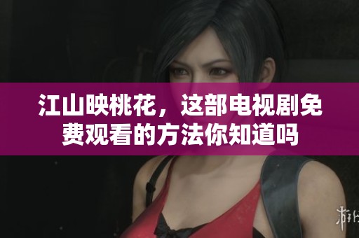 江山映桃花，这部电视剧免费观看的方法你知道吗