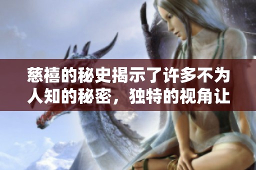 慈禧的秘史揭示了许多不为人知的秘密，独特的视角让人深思。