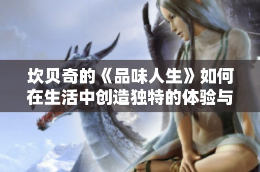 坎贝奇的《品味人生》如何在生活中创造独特的体验与感悟