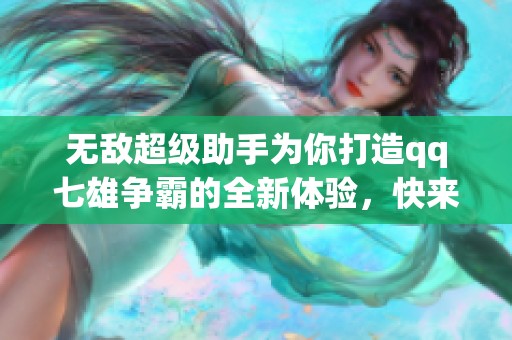 无敌超级助手为你打造qq七雄争霸的全新体验，快来参与这场争夺吧