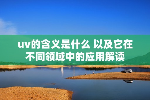 uv的含义是什么 以及它在不同领域中的应用解读