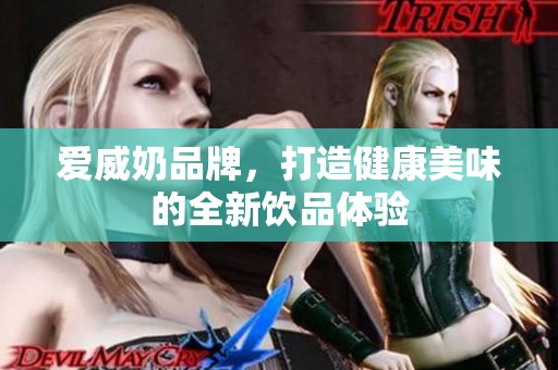 爱威奶品牌，打造健康美味的全新饮品体验