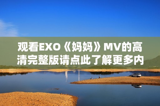 观看EXO《妈妈》MV的高清完整版请点此了解更多内容