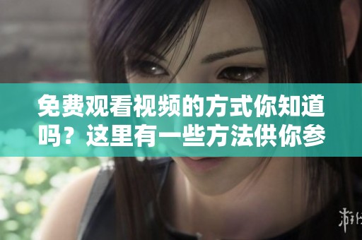 免费观看视频的方式你知道吗？这里有一些方法供你参考和尝试。