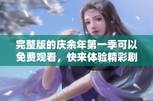 完整版的庆余年第一季可以免费观看，快来体验精彩剧情吧！