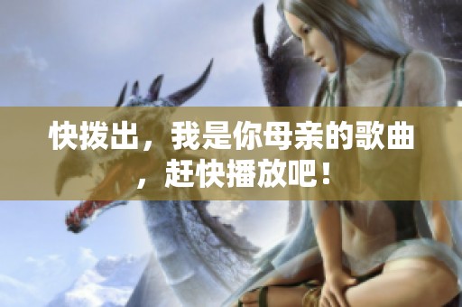 快拨出，我是你母亲的歌曲，赶快播放吧！