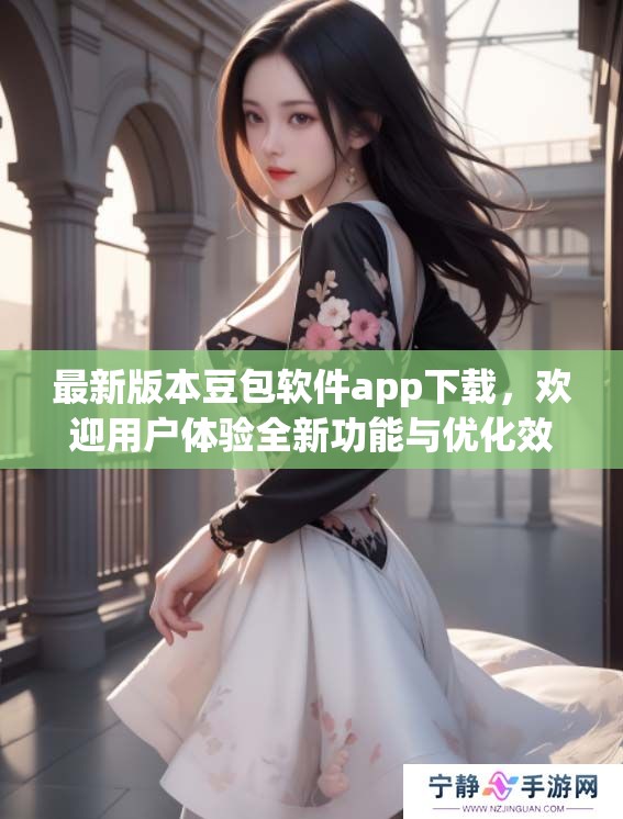 最新版本豆包软件app下载，欢迎用户体验全新功能与优化效果