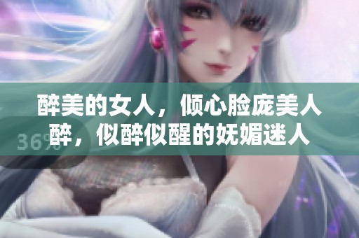 醉美的女人，倾心脸庞美人醉，似醉似醒的妩媚迷人