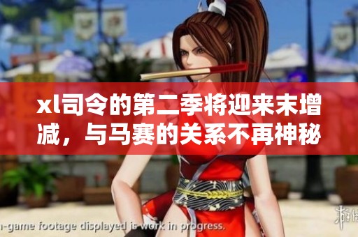 xl司令的第二季将迎来末增减，与马赛的关系不再神秘