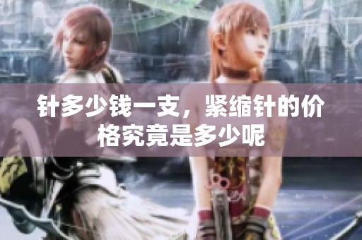 针多少钱一支，紧缩针的价格究竟是多少呢