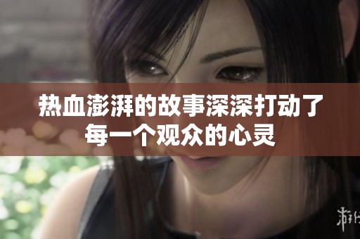热血澎湃的故事深深打动了每一个观众的心灵