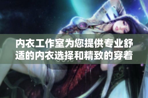 内衣工作室为您提供专业舒适的内衣选择和精致的穿着体验
