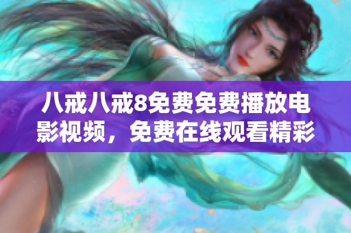 八戒八戒8免费免费播放电影视频，免费在线观看精彩内容与奇幻冒险。
