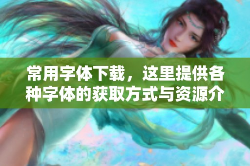常用字体下载，这里提供各种字体的获取方式与资源介绍