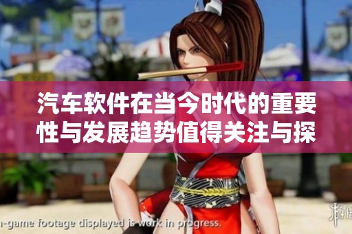 汽车软件在当今时代的重要性与发展趋势值得关注与探讨