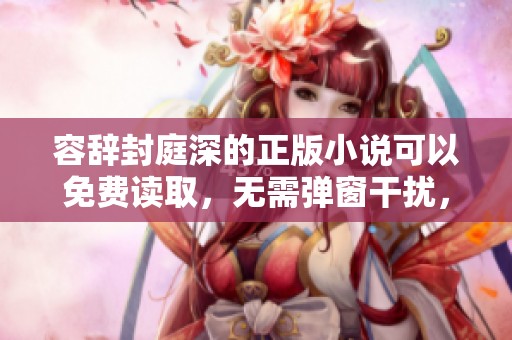 容辞封庭深的正版小说可以免费读取，无需弹窗干扰，尽情享受阅读乐趣