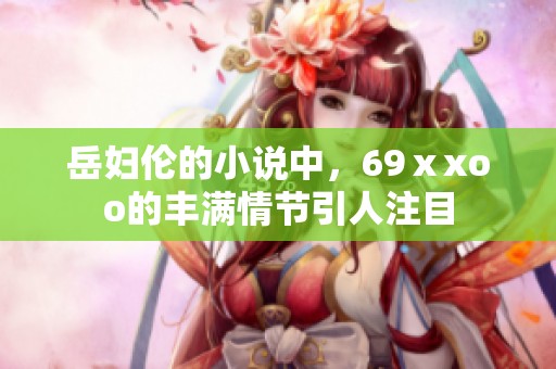 岳妇伦的小说中，69ⅹxoo的丰满情节引人注目
